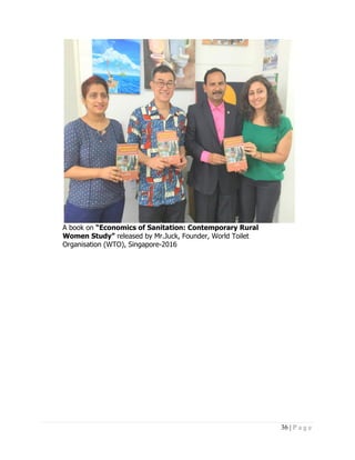 36 | P a g e
A book on “Economics of Sanitation: Contemporary Rural
Women Study” released by Mr.Juck, Founder, World Toilet
Organisation (WTO), Singapore-2016
 