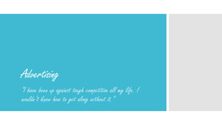 Advertising
“I have been up against tough competition all my life. I
wouldn’t know how to get along without it.”
 