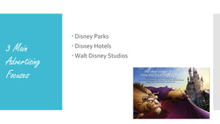 3 Main
Advertising
Focuses
 Disney Parks
 Disney Hotels
 Walt Disney Studios
 