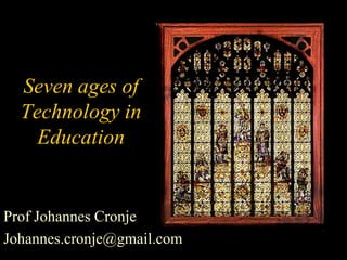 Seven ages of
  Technology in
    Education


Prof Johannes Cronje
Johannes.cronje@gmail.com
 