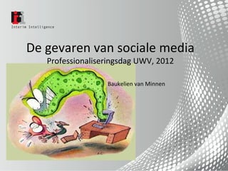 De gevaren van sociale media
   Professionaliseringsdag UWV, 2012

                  Baukelien van Minnen
 