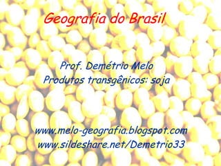 Geografia do Brasil


    Prof. Demétrio Melo
 Produtos transgênicos: soja



www.melo-geografia.blogspot.com
www.sildeshare.net/Demetrio33
 