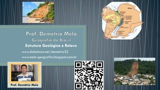 Estrutura Geológica e Relevo
www.slideshare.net/demetrio33
www.melo-geografia.blogspot.com.br
Prof. Demétrio Melo
 
