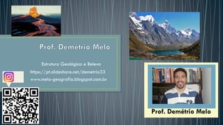 Estrutura Geológica e Relevo
https://pt.slideshare.net/demetrio33
www.melo-geografia.blogspot.com.br
Prof. Demétrio Melo
Prof. Demétrio Melo
 