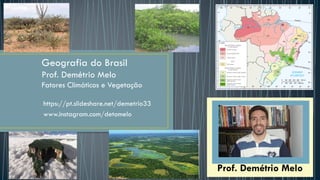 https://pt.slideshare.net/demetrio33
www.instagram.com/detomelo
Prof. Demétrio Melo
Prof. Demétrio Melo
Geografia do Brasil
Prof. Demétrio Melo
Fatores Climáticos e Vegetação
 
