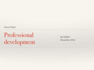 Shona Whyte
Professional
development
M2 MEEF
December 2014
 