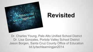 Revisited

Dr. Charles Young, Palo Alto Unified School District
Dr. Lisa Gonzales, Portola Valley School District
Jason Borgen, Santa Cruz County Office of Education
bit.ly/techlearningjan2014

 