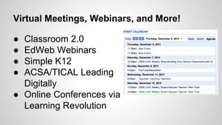 Virtual Meetings, Webinars, and More!

•  Classroom 2.0
•  EdWeb Webinars
•  Simple K12
•  ACSA/TICAL Leading
• 

Digitally
Online Conferences via
Learning Revolution

 