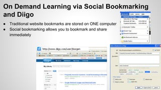 On Demand Learning via Social Bookmarking
and Diigo
•  Traditional website bookmarks are stored on ONE
• 

computer
Social bookmarking allows you to bookmark and share
immediately

 