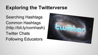 Exploring the Twitterverse
Searching Hashtags
Common Hashtags
(http://bit.ly/
comhash)
Twitter Chats
Following Educators

 