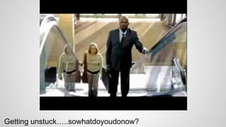 Getting unstuck…..sowhatdoyoudonow?
 