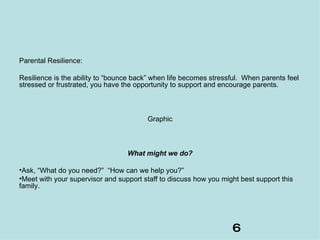 <ul><li>Parental Resilience: </li></ul><ul><li>Resilience is the ability to “bounce back” when life becomes stressful.  Wh...