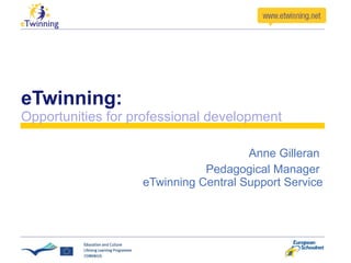 eTwinning: Opportunities for professional development Anne Gilleran  Pedagogical Manager  eTwinning Central Support Service 