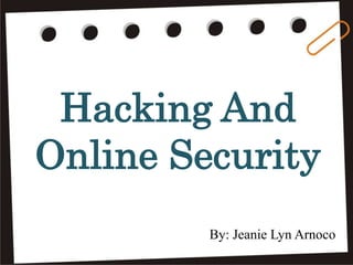 Hacking And
Online Security
By: Jeanie Lyn Arnoco
 