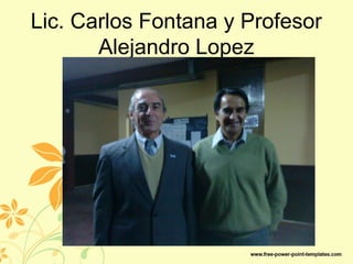 Lic. Carlos Fontana y Profesor
Alejandro Lopez
 