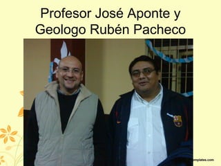 Profesor José Aponte y
Geologo Rubén Pacheco
 
