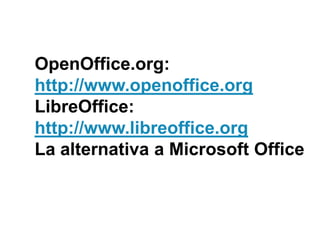 OpenOffice.org: http://www.openoffice.orgLibreOffice: http://www.libreoffice.orgLa alternativa a Microsoft Office