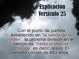 Con el punto de partida
 establecido en “la salida de la
orden”, la próxima división en el
  tiempo es “hasta el Mesías
  Príncipe” es decir Jesús. El
 periodo consta de 483 años.
 