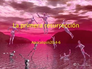 La primera resurrección
Apocalipsis20:4-6