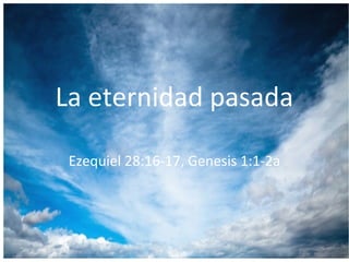 La eternidad pasada
Ezequiel 28:16-17, Genesis 1:1-2a