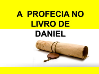 A PROFECIA NO
LIVRO DE
DANIEL
 