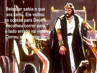 Belsazar sabia o que era certo. Ele voltou as costas para Deus e escolheu correr para o lado errado na vida. Correu para longe de Deus.   