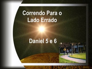 Correndo Para o Lado Errado   Daniel 5 e 6 