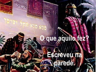 O que aquilo fez? Escreveu na parede. 