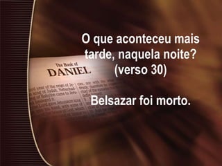 O que aconteceu mais tarde, naquela noite? (verso 30) Belsazar foi morto. 