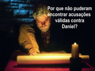 Por que não puderam encontrar acusações  válidas contra Daniel? 