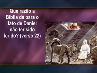 Que razão a Bíblia dá para o fato de Daniel não ter sido ferido? (verso 22)  