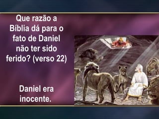 Que razão a Bíblia dá para o fato de Daniel não ter sido ferido? (verso 22)  Daniel era inocente.  