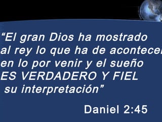 “El gran Dios ha mostrado
al rey lo que ha de acontecer
en lo por venir y el sueño
ES VERDADERO Y FIEL
su interpretación”
Daniel 2:45

 