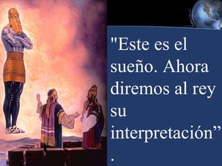 "Este es el
sueño. Ahora
diremos al rey
su
interpretación”
.

 