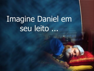 Imagine Daniel em seu leito   ... 