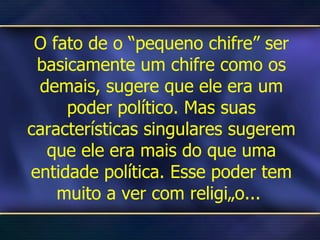 O fato de o “pequeno chifre” ser basicamente um chifre como os demais, sugere que ele era um poder político. Mas suas características singulares sugerem que ele era mais do que uma entidade política. Esse poder tem muito a ver com religião...  