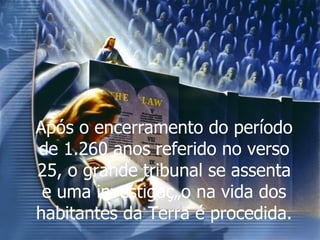 Após o encerramento do período de 1.260 anos referido no verso 25, o grande tribunal se assenta e uma investigação na vida dos habitantes da Terra é procedida.  