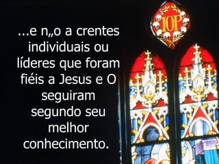 ...e não a crentes individuais ou líderes que foram fiéis a Jesus e O seguiram segundo seu melhor conhecimento.  