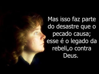 Mas isso faz parte do desastre que o pecado causa; esse é o legado da rebelião contra Deus.  