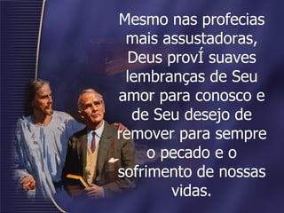 Mesmo nas profecias mais assustadoras, Deus provê suaves lembranças de Seu amor para conosco e de Seu desejo de remover para sempre o pecado e o sofrimento de nossas vidas. 