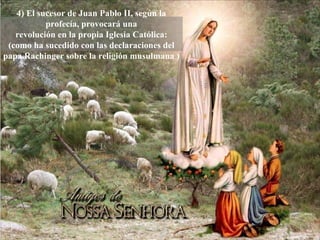 4) El sucesor de Juan Pablo II, según la profecía, provocará una revolución en la propia Iglesia Católica: (como ha sucedido con las declaraciones del papa Rachinger sobre la religión musulmana ) 
