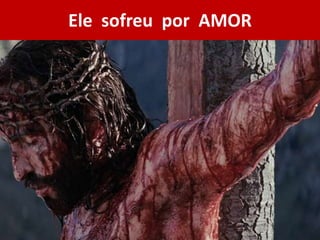 Ele sofreu por AMOR
 
