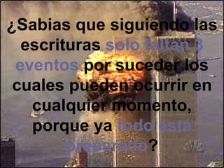 ¿Sabias que siguiendo las escrituras  solo faltan 3   eventos  por suceder los cuales pueden ocurrir en cualquier momento, porque ya  todo está preparado ? 