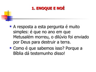 1. ENOQUE E NOÉ A resposta a esta pergunta é muito simples: é que no ano em que Metusalém morreu, o dilúvio foi enviado por Deus para destruir a terra. Como é que sabemos isso? Porque a Bíblia dá testemunho disso! 