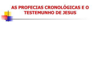 AS PROFECIAS CRONOLÓGICAS E O TESTEMUNHO DE JESUS 