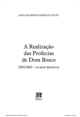 JOÃO GILBERTO PARENTI COUTO

A Realização
das Profecias
de Dom Bosco
2003/2063 – os anos decisivos



A REALIZAÇÃO DAS PROFECIAS-1.ind3 3

17/02/2009 10:16:28

 