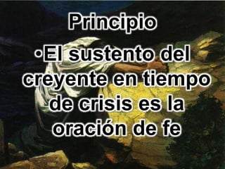 Principio
•El sustento del
creyente en tiempo
de crisis es la
oración de fe
 