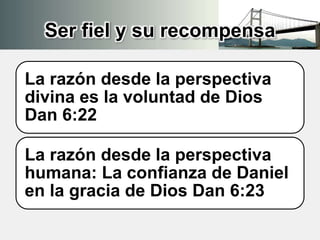 Ser fiel y su recompensa
La razón desde la perspectiva
divina es la voluntad de Dios
Dan 6:22
La razón desde la perspectiva
humana: La confianza de Daniel
en la gracia de Dios Dan 6:23
 