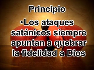 Principio
•Los ataques
satánicos siempre
apuntan a quebrar
la fidelidad a Dios
 