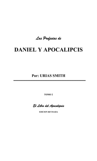 Las Profesias de
DANIEL Y APOCALIPCIS
Por: URIAS SMITH
TOMO 2
El Libro del Apocalipsis
EDICION REVISADA
 